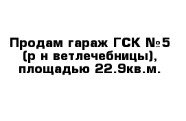 Продам гараж ГСК №5 (р-н ветлечебницы), площадью 22.9кв.м.